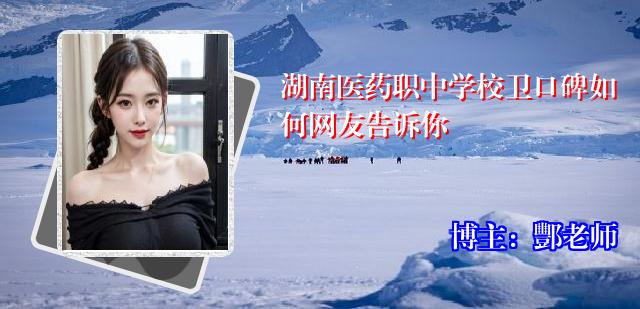 湖南医药职中学校卫口碑如何网友告诉你