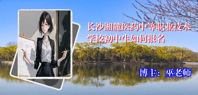 长沙湘麓医药中等职业技术学校初中生如何报名
