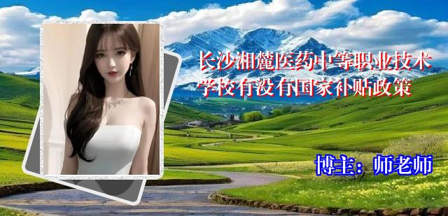 长沙湘麓医药中等职业技术学校有没有国家补贴政策