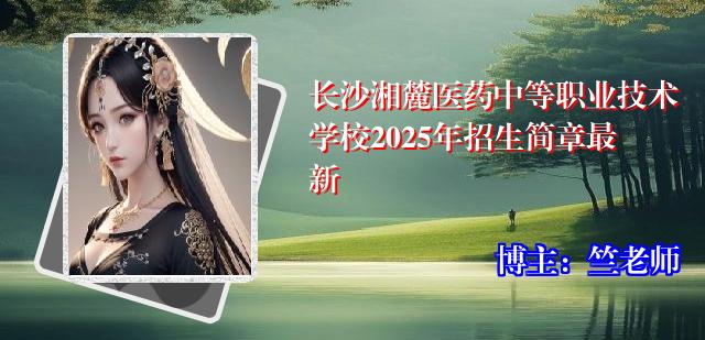 长沙湘麓医药中等职业技术学校2025年招生简章最新