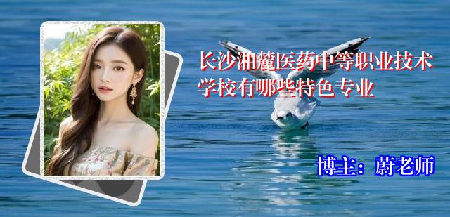 长沙湘麓医药中等职业技术学校有哪些特色专业