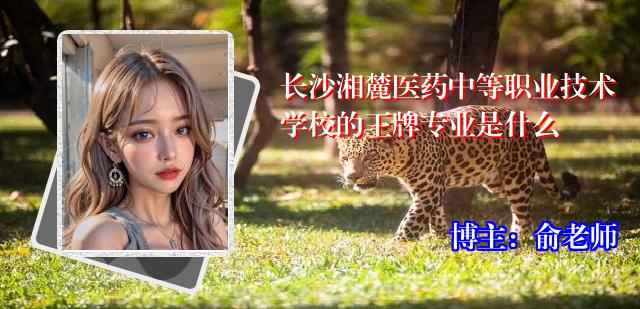 长沙湘麓医药中等职业技术学校的王牌专业是什么