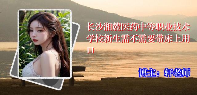 长沙湘麓医药中等职业技术学校新生需不需要带床上用口