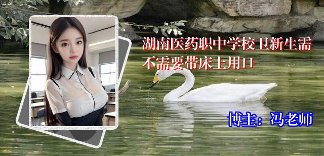 湖南医药职中学校卫新生需不需要带床上用口