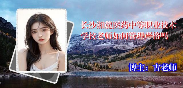 长沙湘麓医药中等职业技术学校老师如何管理严格吗