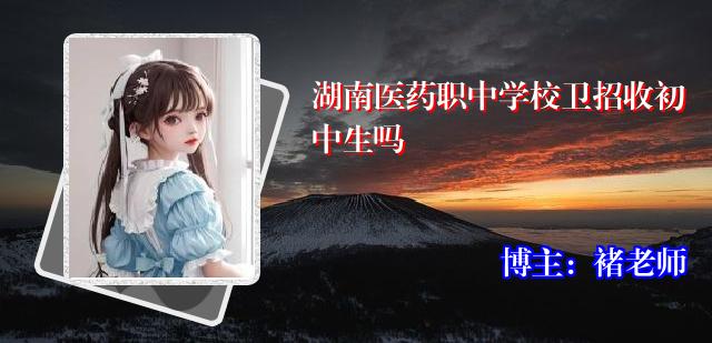 湖南医药职中学校卫招收初中生吗