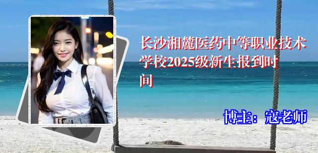 长沙湘麓医药中等职业技术学校2025级新生报到时间