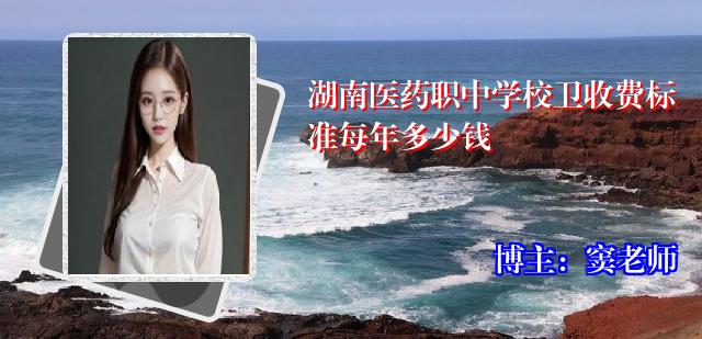 湖南医药职中学校卫收费标准每年多少钱
