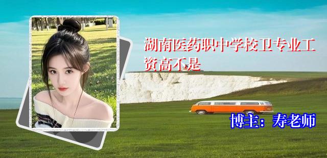 湖南医药职中学校卫专业工资高不是