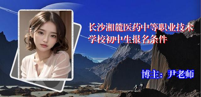 长沙湘麓医药中等职业技术学校初中生报名条件