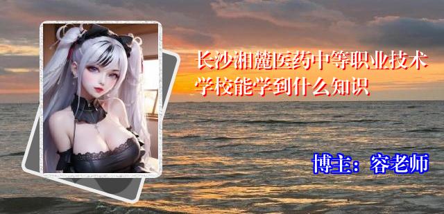 长沙湘麓医药中等职业技术学校能学到什么知识