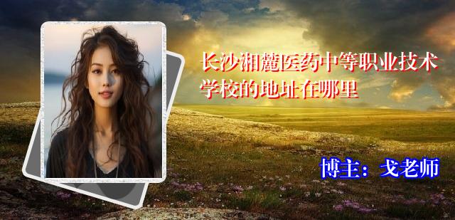长沙湘麓医药中等职业技术学校的地址在哪里