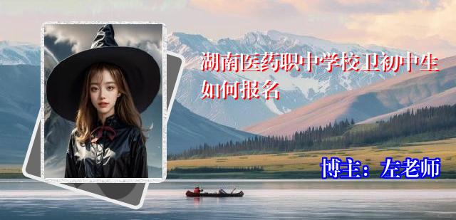湖南医药职中学校卫初中生如何报名