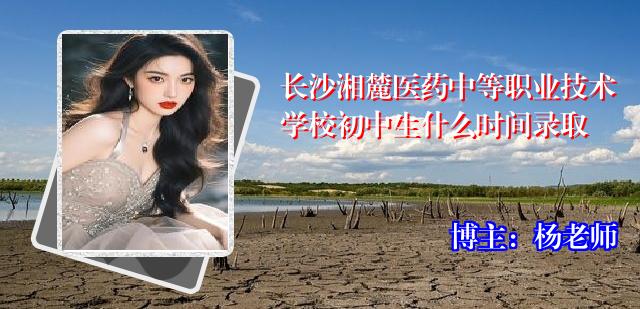 长沙湘麓医药中等职业技术学校初中生什么时间录取