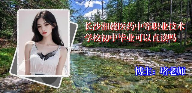 长沙湘麓医药中等职业技术学校初中毕业可以直读吗