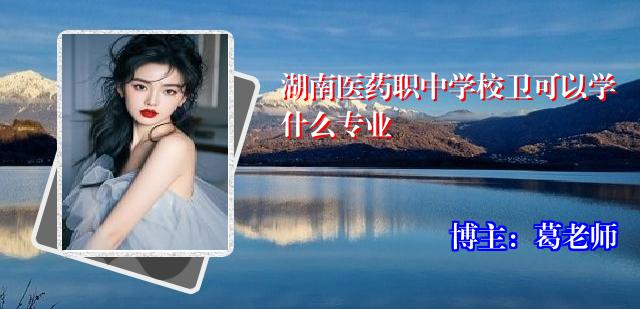 湖南医药职中学校卫可以学什么专业