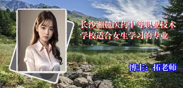长沙湘麓医药中等职业技术学校适合女生学习的专业