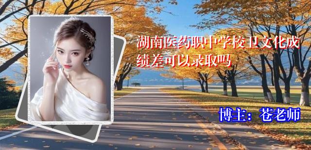 湖南医药职中学校卫文化成绩差可以录取吗