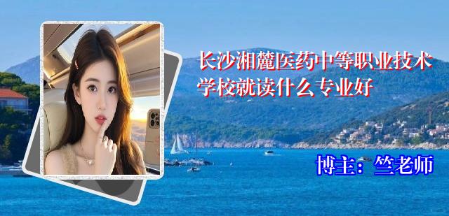 长沙湘麓医药中等职业技术学校就读什么专业好