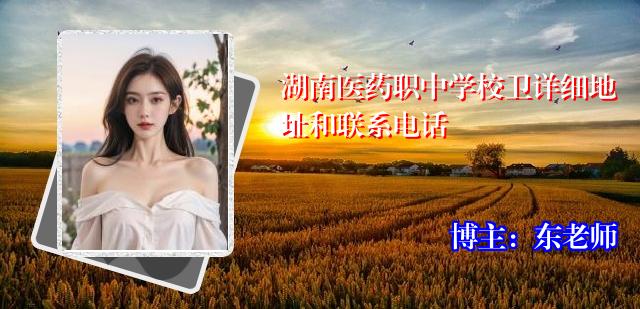 湖南医药职中学校卫详细地址和联系电话