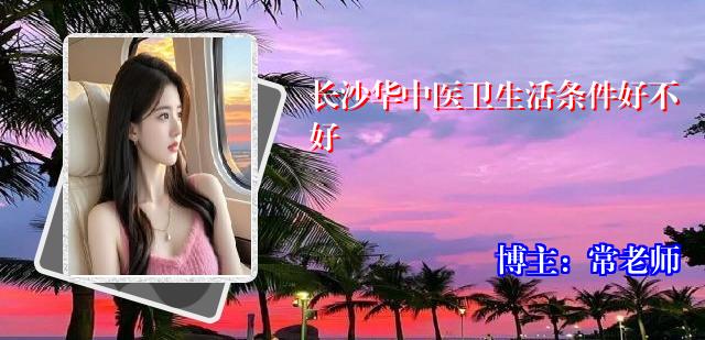 长沙华中医卫生活条件好不好