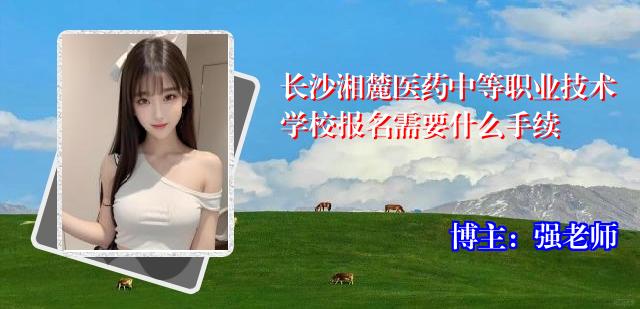 长沙湘麓医药中等职业技术学校报名需要什么手续