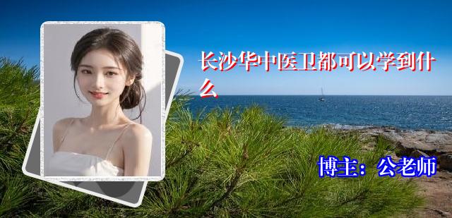 长沙华中医卫都可以学到什么