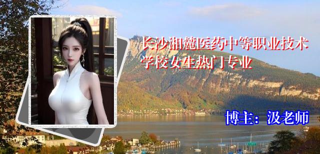 长沙湘麓医药中等职业技术学校女生热门专业