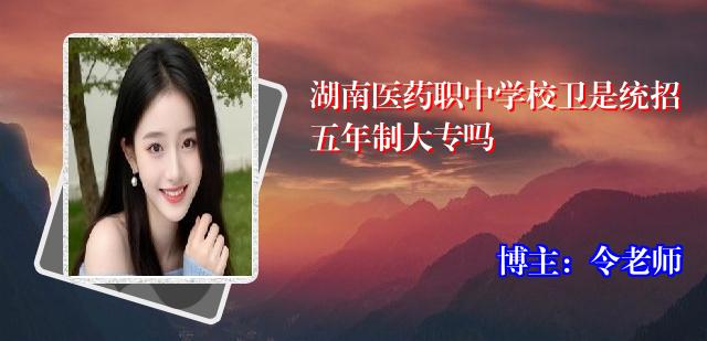 湖南医药职中学校卫是统招五年制大专吗