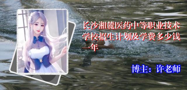 长沙湘麓医药中等职业技术学校招生计划及学费多少钱一年
