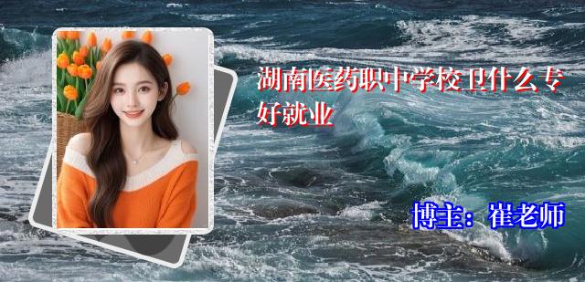 湖南医药职中学校卫什么专好就业