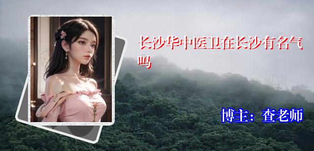 长沙华中医卫在长沙有名气吗