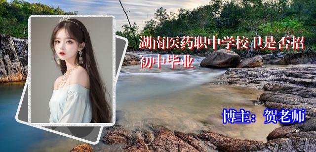 湖南医药职中学校卫是否招初中毕业