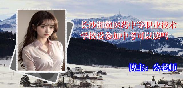 长沙湘麓医药中等职业技术学校没参加中考可以读吗