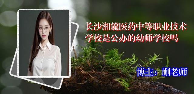 长沙湘麓医药中等职业技术学校是公办的幼师学校吗