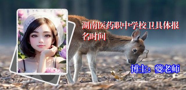 湖南医药职中学校卫具体报名时间