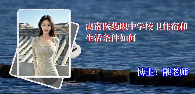 湖南医药职中学校卫住宿和生活条件如何