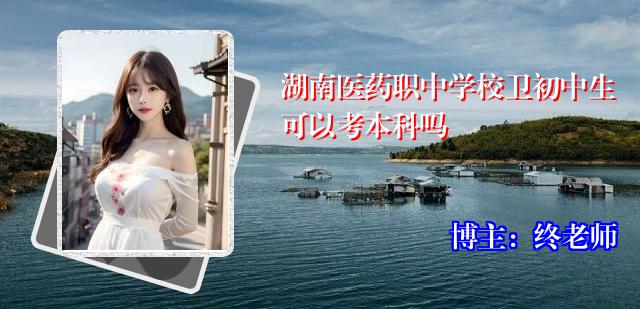 湖南医药职中学校卫初中生可以考本科吗