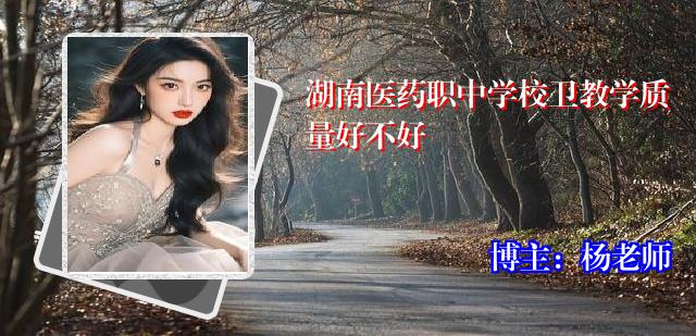 湖南医药职中学校卫教学质量好不好