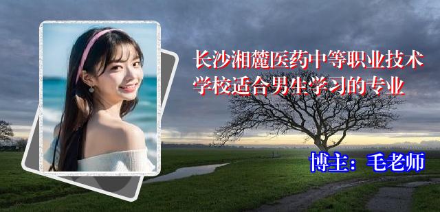 长沙湘麓医药中等职业技术学校适合男生学习的专业