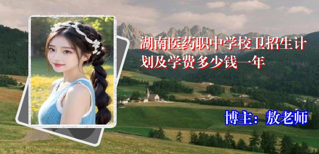 湖南医药职中学校卫招生计划及学费多少钱一年