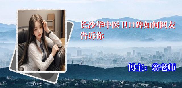 长沙华中医卫口碑如何网友告诉你