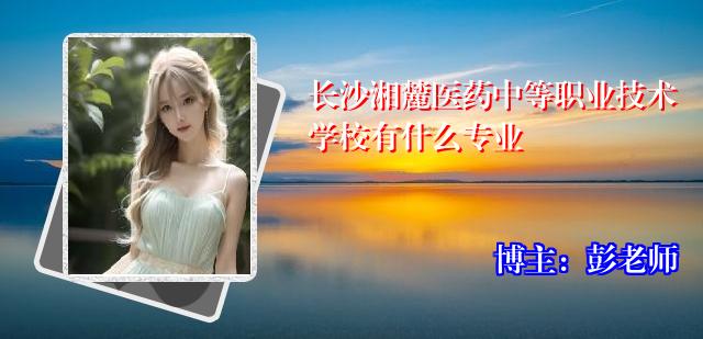 长沙湘麓医药中等职业技术学校有什么专业