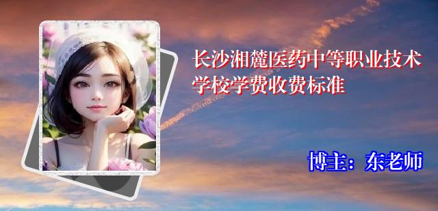 长沙湘麓医药中等职业技术学校学费收费标准