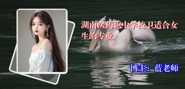 湖南医药职中学校卫适合女生的专业