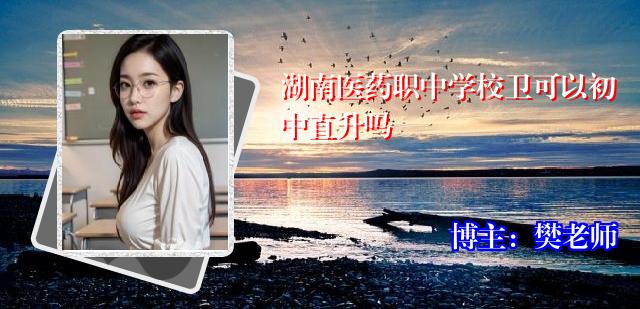 湖南医药职中学校卫可以初中直升吗