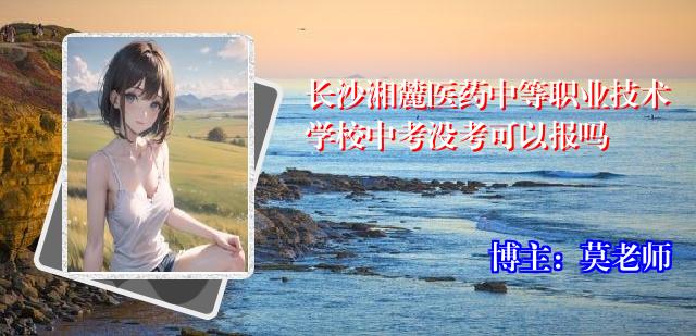 长沙湘麓医药中等职业技术学校中考没考可以报吗