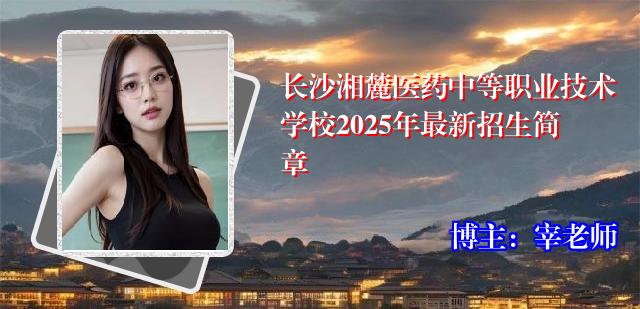 长沙湘麓医药中等职业技术学校2025年最新招生简章