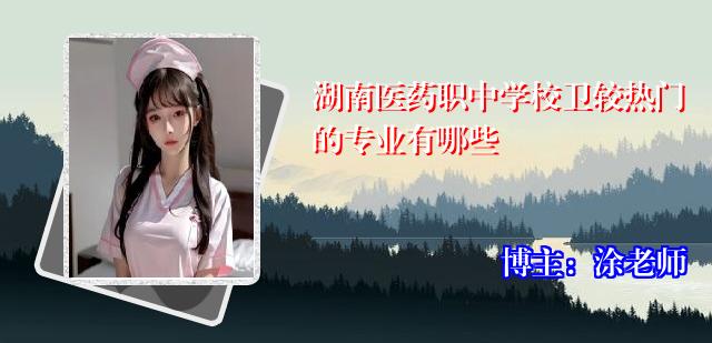 湖南医药职中学校卫较热门的专业有哪些