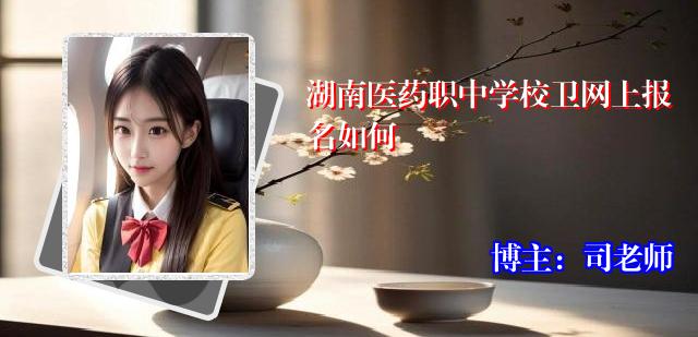 湖南医药职中学校卫网上报名如何